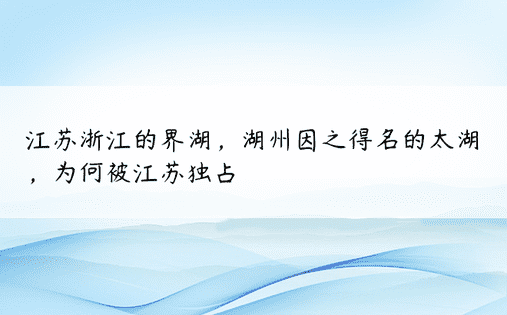 江苏浙江的界湖，湖州因之得名的太湖，为何被江苏独占